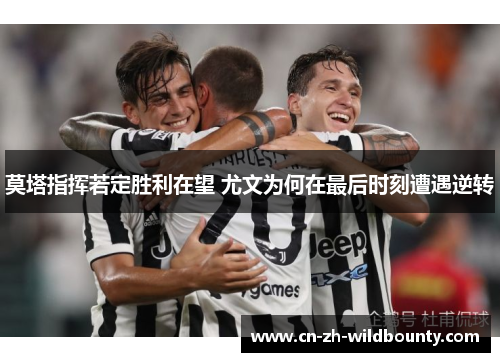 莫塔指挥若定胜利在望 尤文为何在最后时刻遭遇逆转 莫塔指挥若定胜利在望 尤文为何在最后时刻遭遇逆转