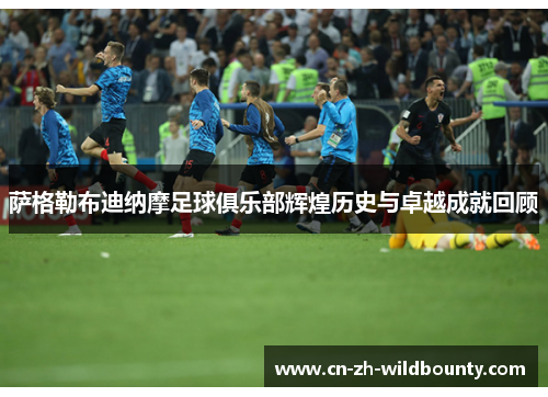 萨格勒布迪纳摩足球俱乐部辉煌历史与卓越成就回顾