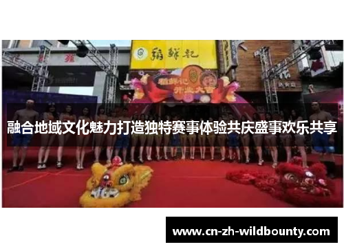 融合地域文化魅力打造独特赛事体验共庆盛事欢乐共享