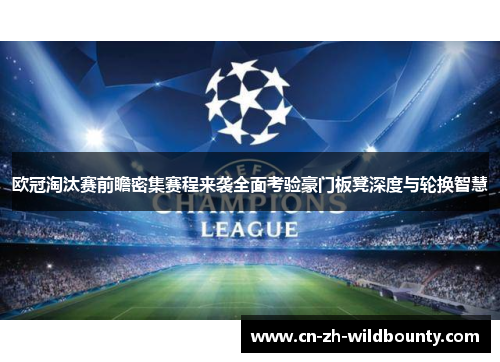 欧冠淘汰赛前瞻密集赛程来袭全面考验豪门板凳深度与轮换智慧