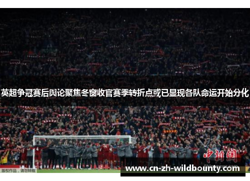 英超争冠赛后舆论聚焦冬窗收官赛季转折点或已显现各队命运开始分化 英超争冠赛后舆论聚焦冬窗收官赛季转折点或已显现各队命运开始分化