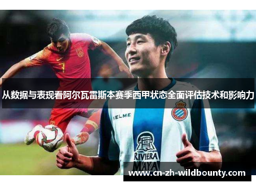 从数据与表现看阿尔瓦雷斯本赛季西甲状态全面评估技术和影响力