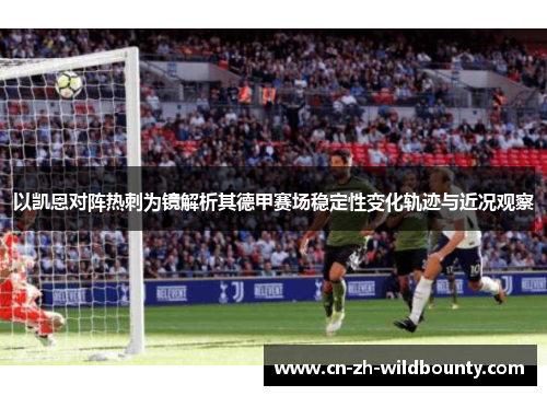 以凯恩对阵热刺为镜解析其德甲赛场稳定性变化轨迹与近况观察 以凯恩对阵热刺为镜解析其德甲赛场稳定性变化轨迹与近况观察