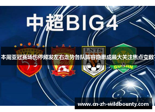 本周亚冠赛场伤停频发左右走势各队阵容隐患成最大关注焦点变数