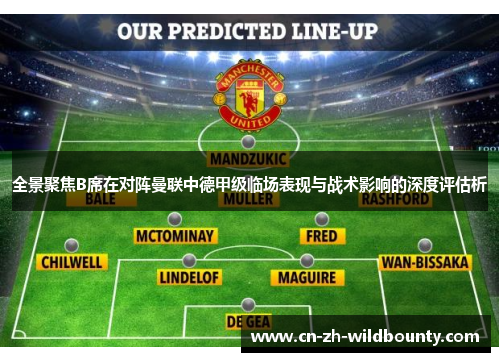 全景聚焦B席在对阵曼联中德甲级临场表现与战术影响的深度评估析 全景聚焦B席在对阵曼联中德甲级临场表现与战术影响的深度评估析