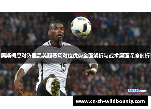 奥斯梅恩对阵里昂英超赛场对位优势全面解析与战术层面深度剖析 奥斯梅恩对阵里昂英超赛场对位优势全面解析与战术层面深度剖析