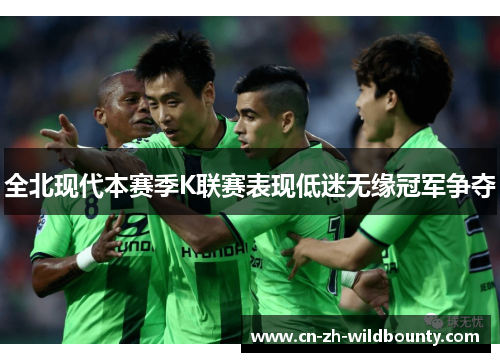 全北现代本赛季K联赛表现低迷无缘冠军争夺