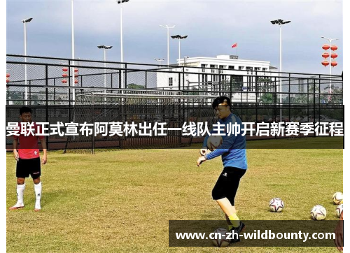 曼联正式宣布阿莫林出任一线队主帅开启新赛季征程 曼联正式宣布阿莫林出任一线队主帅开启新赛季征程