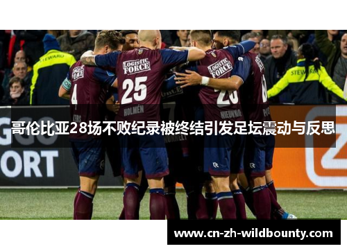 哥伦比亚28场不败纪录被终结引发足坛震动与反思 哥伦比亚28场不败纪录被终结引发足坛震动与反思