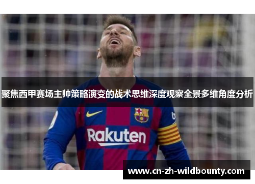 聚焦西甲赛场主帅策略演变的战术思维深度观察全景多维角度分析 聚焦西甲赛场主帅策略演变的战术思维深度观察全景多维角度分析