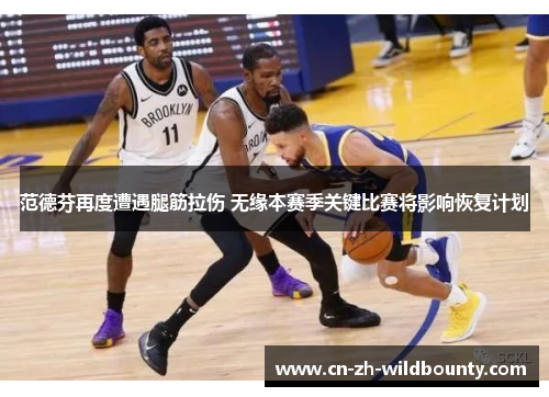 范德芬再度遭遇腿筋拉伤 无缘本赛季关键比赛将影响恢复计划 范德芬再度遭遇腿筋拉伤 无缘本赛季关键比赛将影响恢复计划